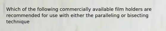 Which of the following commercially available film holders are recommended for use with either the paralleling or bisecting technique