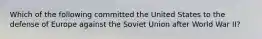 Which of the following committed the United States to the defense of Europe against the Soviet Union after World War II?