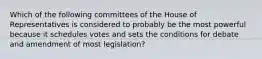 Which of the following committees of the House of Representatives is considered to probably be the most powerful because it schedules votes and sets the conditions for debate and amendment of most legislation?