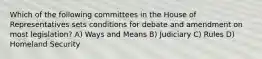 Which of the following committees in the House of Representatives sets conditions for debate and amendment on most legislation? A) Ways and Means B) Judiciary C) Rules D) Homeland Security