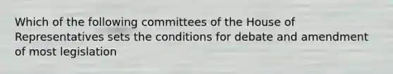 Which of the following committees of the House of Representatives sets the conditions for debate and amendment of most legislation