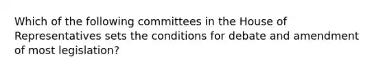 Which of the following committees in the House of Representatives sets the conditions for debate and amendment of most legislation?