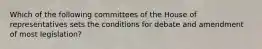 Which of the following committees of the House of representatives sets the conditions for debate and amendment of most legislation?