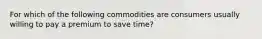 For which of the following commodities are consumers usually willing to pay a premium to save time?