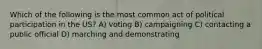 Which of the following is the most common act of political participation in the US? A) voting B) campaigning C) contacting a public official D) marching and demonstrating