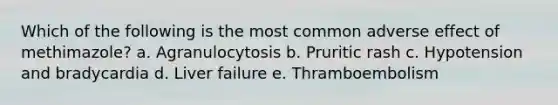 Which of the following is the most common adverse effect of methimazole? a. Agranulocytosis b. Pruritic rash c. Hypotension and bradycardia d. Liver failure e. Thramboembolism