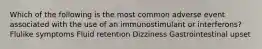 Which of the following is the most common adverse event associated with the use of an immunostimulant or interferons? Flulike symptoms Fluid retention Dizziness Gastrointestinal upset