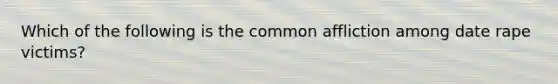 Which of the following is the common affliction among date rape victims?