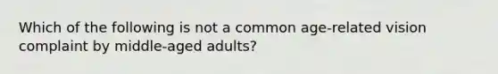 Which of the following is not a common age-related vision complaint by middle-aged adults?