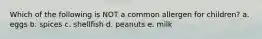 Which of the following is NOT a common allergen for children? a. eggs b. spices c. shellfish d. peanuts e. milk