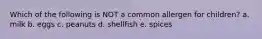 Which of the following is NOT a common allergen for children? a. milk b. eggs c. peanuts d. shellfish e. spices