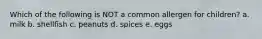 Which of the following is NOT a common allergen for children? a. milk b. shellfish c. peanuts d. spices e. eggs