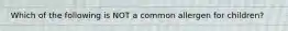 Which of the following is NOT a common allergen for children?