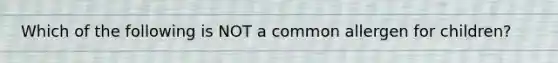 Which of the following is NOT a common allergen for children?
