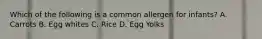 Which of the following is a common allergen for infants? A. Carrots B. Egg whites C. Rice D. Egg Yolks