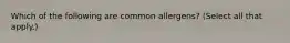 Which of the following are common allergens? (Select all that apply.)