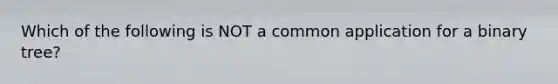 Which of the following is NOT a common application for a binary tree?