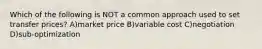 Which of the following is NOT a common approach used to set transfer prices? A)market price B)variable cost C)negotiation D)sub-optimization