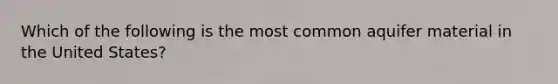 Which of the following is the most common aquifer material in the United States?