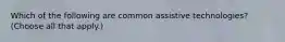 Which of the following are common assistive technologies? (Choose all that apply.)