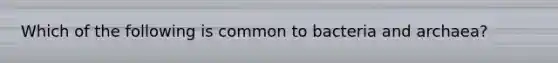 Which of the following is common to bacteria and archaea?