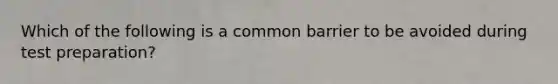 Which of the following is a common barrier to be avoided during test preparation?