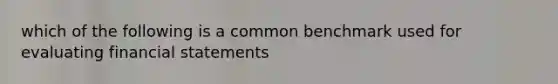 which of the following is a common benchmark used for evaluating financial statements