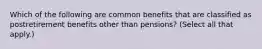 Which of the following are common benefits that are classified as postretirement benefits other than pensions? (Select all that apply.)