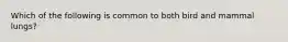 Which of the following is common to both bird and mammal lungs?