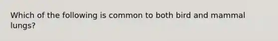 Which of the following is common to both bird and mammal lungs?