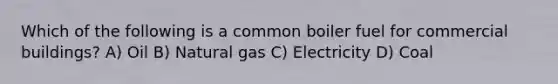 Which of the following is a common boiler fuel for commercial buildings? A) Oil B) Natural gas C) Electricity D) Coal