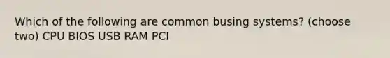 Which of the following are common busing systems? (choose two) CPU BIOS USB RAM PCI