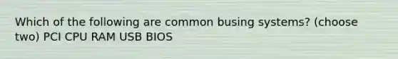 Which of the following are common busing systems? (choose two) PCI CPU RAM USB BIOS