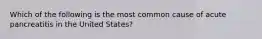 Which of the following is the most common cause of acute pancreatitis in the United States?