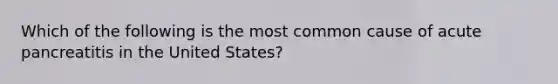 Which of the following is the most common cause of acute pancreatitis in the United States?