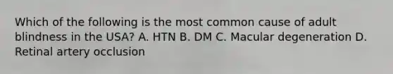 Which of the following is the most common cause of adult blindness in the USA? A. HTN B. DM C. Macular degeneration D. Retinal artery occlusion