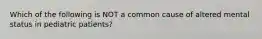 Which of the following is NOT a common cause of altered mental status in pediatric patients?