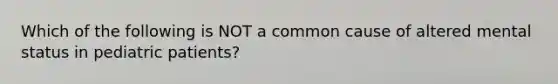 Which of the following is NOT a common cause of altered mental status in pediatric patients?