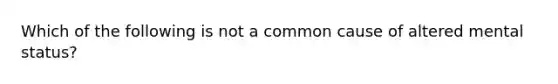 Which of the following is not a common cause of altered mental status?