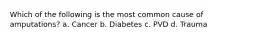 Which of the following is the most common cause of amputations? a. Cancer b. Diabetes c. PVD d. Trauma