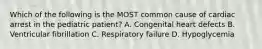 Which of the following is the MOST common cause of cardiac arrest in the pediatric​ patient? A. Congenital heart defects B. Ventricular fibrillation C. Respiratory failure D. Hypoglycemia