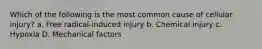 Which of the following is the most common cause of cellular injury? a. Free radical-induced injury b. Chemical injury c. Hypoxia D. Mechanical factors