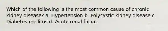 Which of the following is the most common cause of chronic kidney disease? a. Hypertension b. Polycystic kidney disease c. Diabetes mellitus d. Acute renal failure