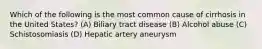 Which of the following is the most common cause of cirrhosis in the United States? (A) Biliary tract disease (B) Alcohol abuse (C) Schistosomiasis (D) Hepatic artery aneurysm