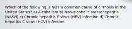 Which of the following is NOT a common cause of cirrhosis in the United States? a) Alcoholism b) Non-alcoholic steatohepatitis (NASH) c) Chronic hepatitis E virus (HEV) infection d) Chronic hepatitis C virus (HCV) infection