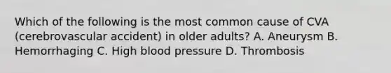 Which of the following is the most common cause of CVA (cerebrovascular accident) in older adults? A. Aneurysm B. Hemorrhaging C. High blood pressure D. Thrombosis