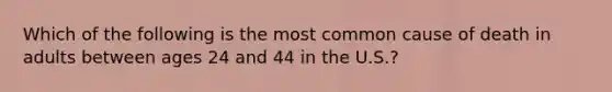 Which of the following is the most common cause of death in adults between ages 24 and 44 in the U.S.?