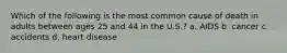 Which of the following is the most common cause of death in adults between ages 25 and 44 in the U.S.? a. AIDS b. cancer c. accidents d. heart disease