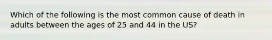 Which of the following is the most common cause of death in adults between the ages of 25 and 44 in the US?