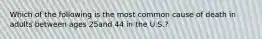 Which of the following is the most common cause of death in adults between ages 25and 44 in the U.S.?